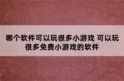 哪个软件可以玩很多小游戏 可以玩很多免费小游戏的软件